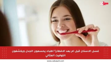 غسل الأسنان قبل أم بعد الإفطار؟ أطباء يحسمون الجدل ويكشفون التوقيت المثالي